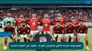 تغيير موعد مباراة الأهلي والبنزرتي الودية.. تعرف على الموعد الجديد